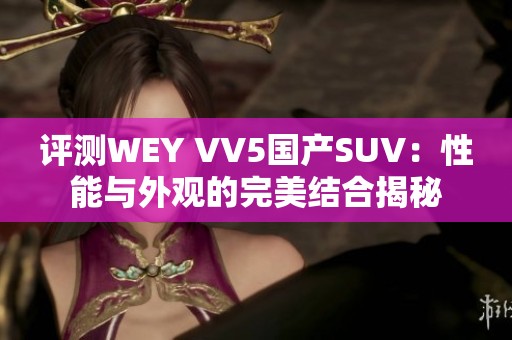 评测WEY VV5国产SUV：性能与外观的完美结合揭秘