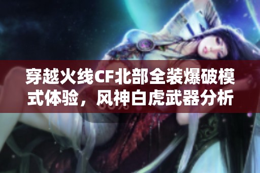 穿越火线CF北部全装爆破模式体验，风神白虎武器分析与排位攻略