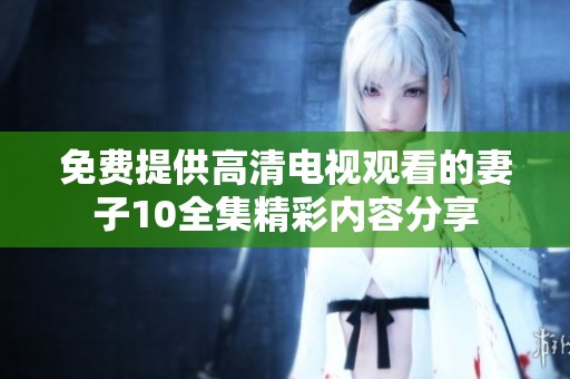 免费提供高清电视观看的妻子10全集精彩内容分享
