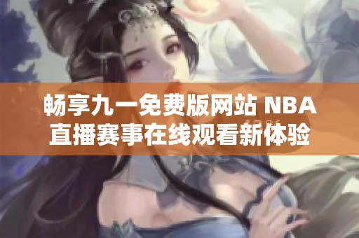 畅享九一免费版网站 NBA直播赛事在线观看新体验