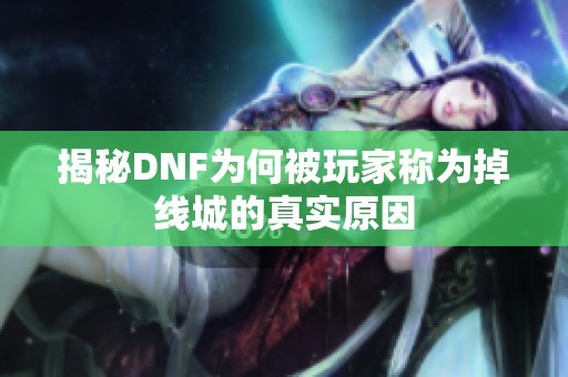 揭秘DNF为何被玩家称为掉线城的真实原因