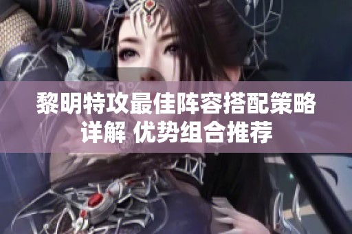 黎明特攻最佳阵容搭配策略详解 优势组合推荐