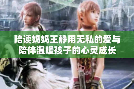 陪读妈妈王静用无私的爱与陪伴温暖孩子的心灵成长