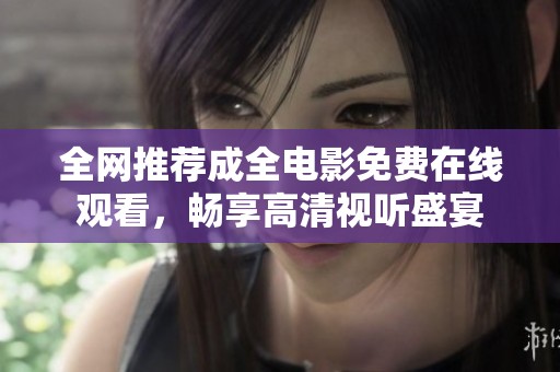 全网推荐成全电影免费在线观看，畅享高清视听盛宴