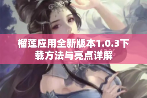 榴莲应用全新版本1.0.3下载方法与亮点详解