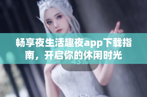 畅享夜生活趣夜app下载指南，开启你的休闲时光