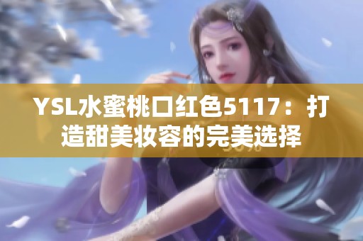 YSL水蜜桃口红色5117：打造甜美妆容的完美选择