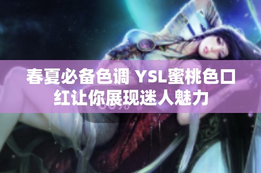 春夏必备色调 YSL蜜桃色口红让你展现迷人魅力