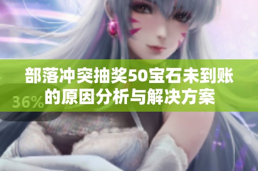 部落冲突抽奖50宝石未到账的原因分析与解决方案