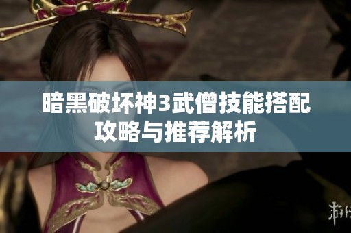 暗黑破坏神3武僧技能搭配攻略与推荐解析