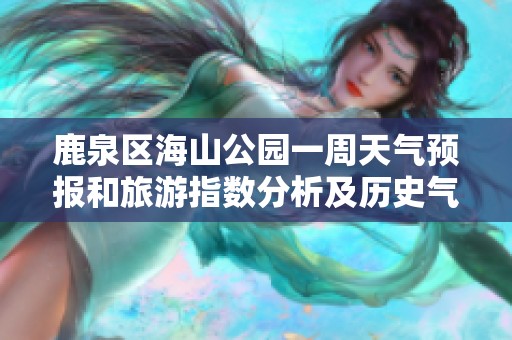 鹿泉区海山公园一周天气预报和旅游指数分析及历史气温回顾