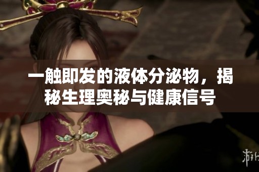 一触即发的液体分泌物，揭秘生理奥秘与健康信号