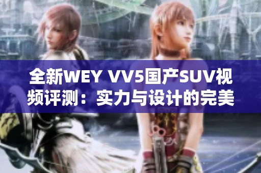 全新WEY VV5国产SUV视频评测：实力与设计的完美结合