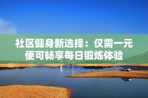 社区健身新选择：仅需一元便可畅享每日锻炼体验