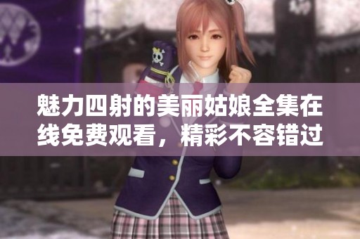 魅力四射的美丽姑娘全集在线免费观看，精彩不容错过