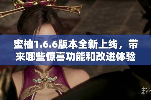 蜜柚1.6.6版本全新上线，带来哪些惊喜功能和改进体验
