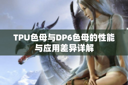 TPU色母与DP6色母的性能与应用差异详解
