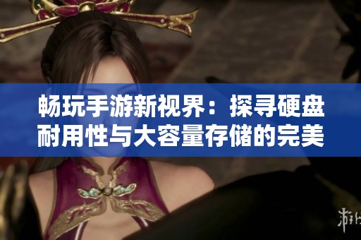 畅玩手游新视界：探寻硬盘耐用性与大容量存储的完美结合