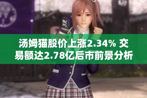汤姆猫股价上涨2.34% 交易额达2.78亿后市前景分析
