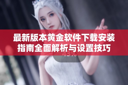 最新版本黄金软件下载安装指南全面解析与设置技巧