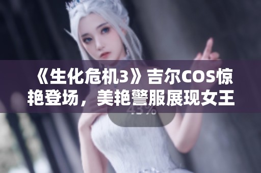 《生化危机3》吉尔COS惊艳登场，美艳警服展现女王气场引热议