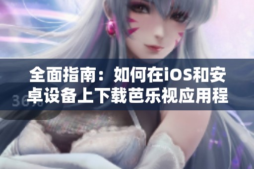 全面指南：如何在iOS和安卓设备上下载芭乐视应用程序