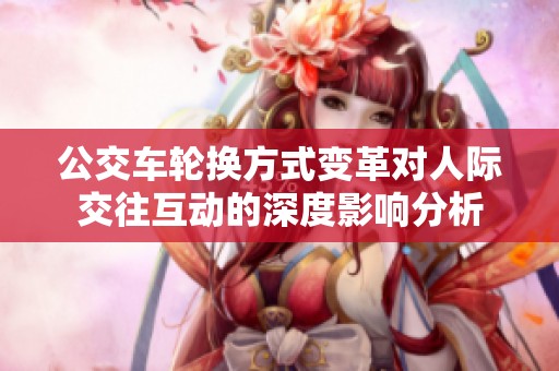 公交车轮换方式变革对人际交往互动的深度影响分析