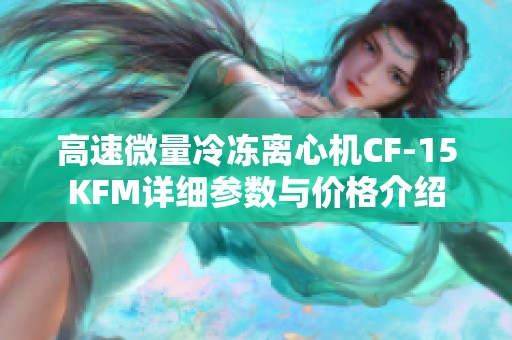 高速微量冷冻离心机CF-15KFM详细参数与价格介绍