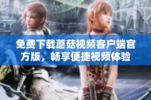 免费下载蘑菇视频客户端官方版，畅享便捷视频体验