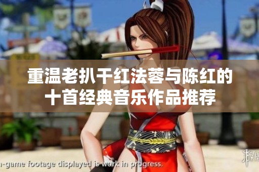 重温老扒干红法蓉与陈红的十首经典音乐作品推荐