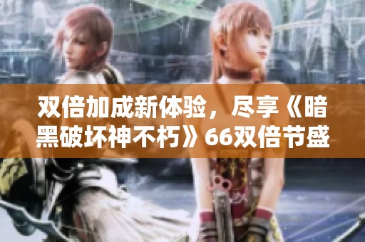 双倍加成新体验，尽享《暗黑破坏神不朽》66双倍节盛宴！