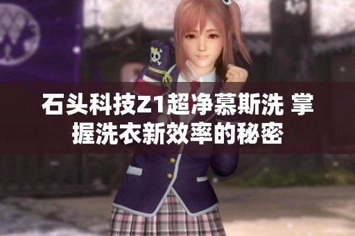 石头科技Z1超净慕斯洗 掌握洗衣新效率的秘密