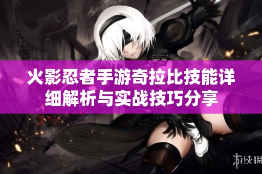 火影忍者手游奇拉比技能详细解析与实战技巧分享