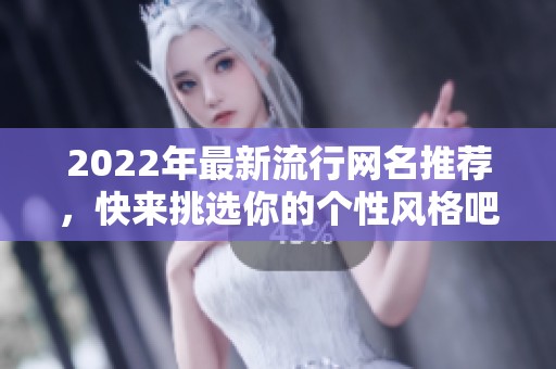 2022年最新流行网名推荐，快来挑选你的个性风格吧