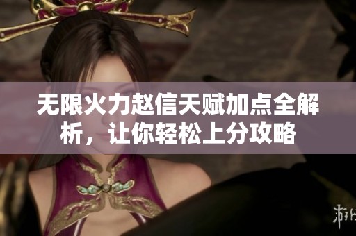 无限火力赵信天赋加点全解析，让你轻松上分攻略