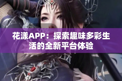 花漾APP：探索趣味多彩生活的全新平台体验