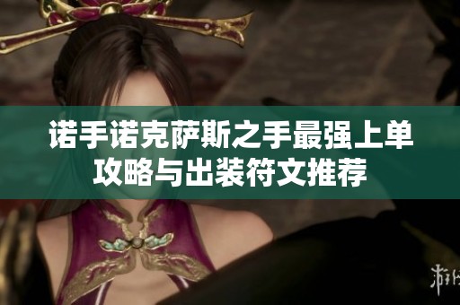 诺手诺克萨斯之手最强上单攻略与出装符文推荐