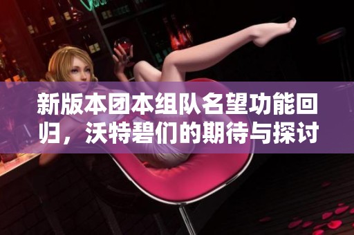 新版本团本组队名望功能回归，沃特碧们的期待与探讨