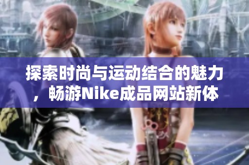 探索时尚与运动结合的魅力，畅游Nike成品网站新体验