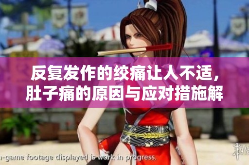 反复发作的绞痛让人不适，肚子痛的原因与应对措施解析