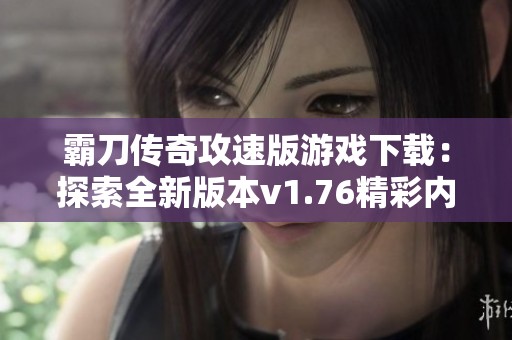霸刀传奇攻速版游戏下载：探索全新版本v1.76精彩内容与玩法指南