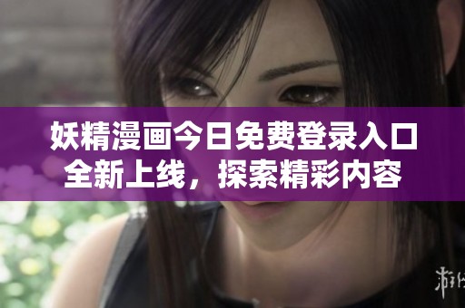 妖精漫画今日免费登录入口全新上线，探索精彩内容