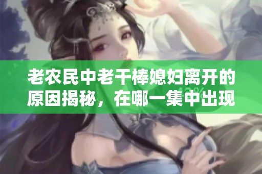 老农民中老干棒媳妇离开的原因揭秘，在哪一集中出现