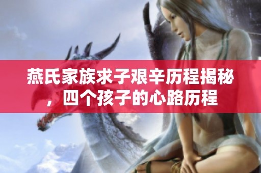 燕氏家族求子艰辛历程揭秘，四个孩子的心路历程