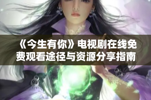 《今生有你》电视剧在线免费观看途径与资源分享指南