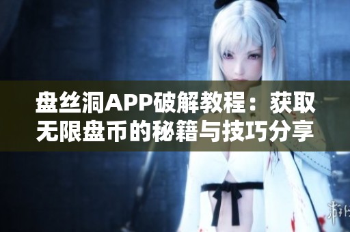盘丝洞APP破解教程：获取无限盘币的秘籍与技巧分享
