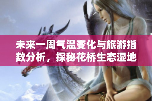 未来一周气温变化与旅游指数分析，探秘花桥生态湿地净水公园天气预报