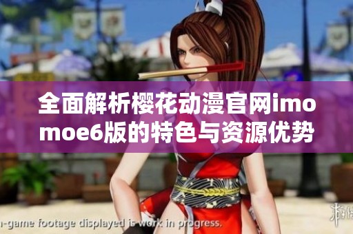 全面解析樱花动漫官网imomoe6版的特色与资源优势