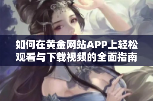 如何在黄金网站APP上轻松观看与下载视频的全面指南