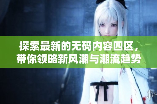 探索最新的无码内容四区，带你领略新风潮与潮流趋势